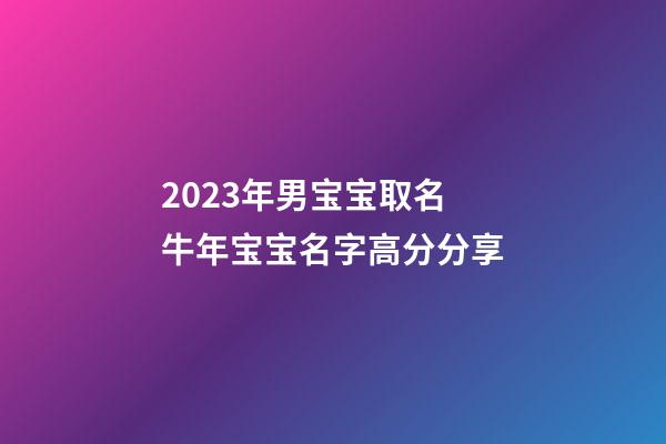 2023年男宝宝取名 牛年宝宝名字高分分享